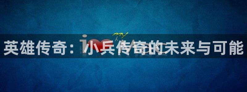 V8娱乐平台：英雄传奇：小兵传奇的未来与可能
