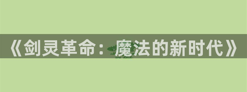 V8娱乐平台：《剑灵革命：魔法的新时代》