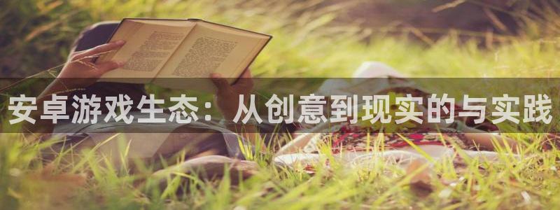 V8娱乐平台：安卓游戏生态：从创意到现实的与实践