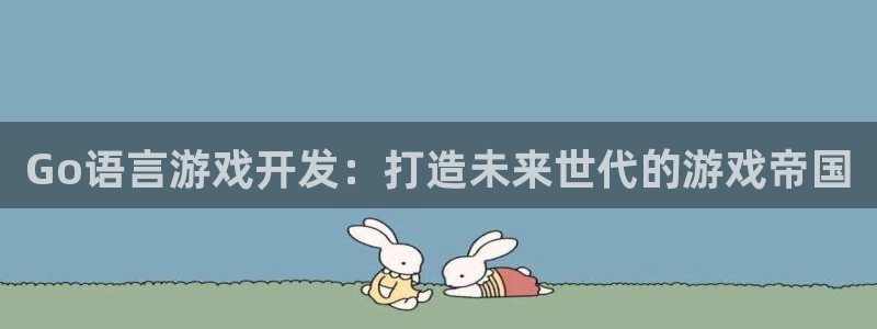 V8娱乐平台:Go语言游戏开发:打造未来世代的游戏帝国