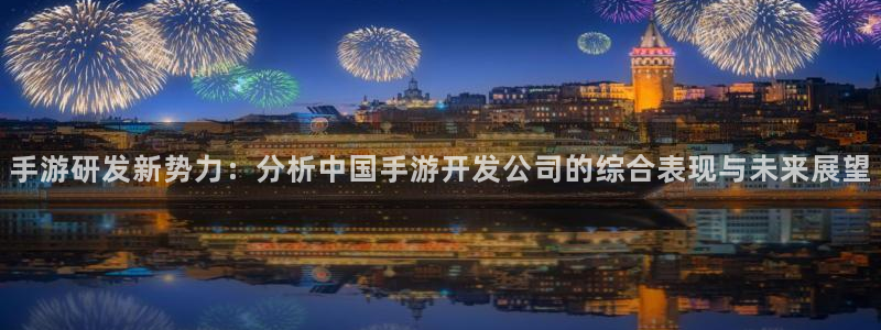 V8娱乐平台：手游研发新势力：分析中国手游开发公司的综合表现