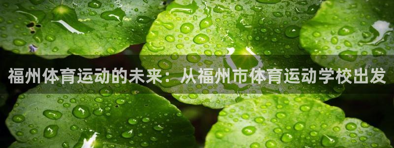 三亿体育：福州体育运动的未来：从福州市体育运动学校出发