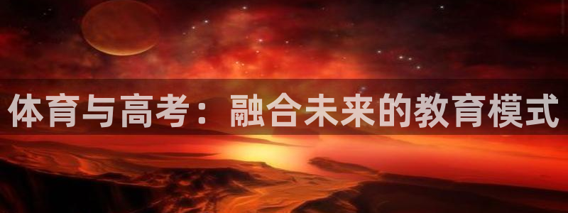 三亿体育网：体育与高考：融合未来的教育模式